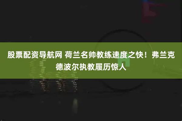 股票配资导航网 荷兰名帅教练速度之快！弗兰克德波尔执教履历惊人