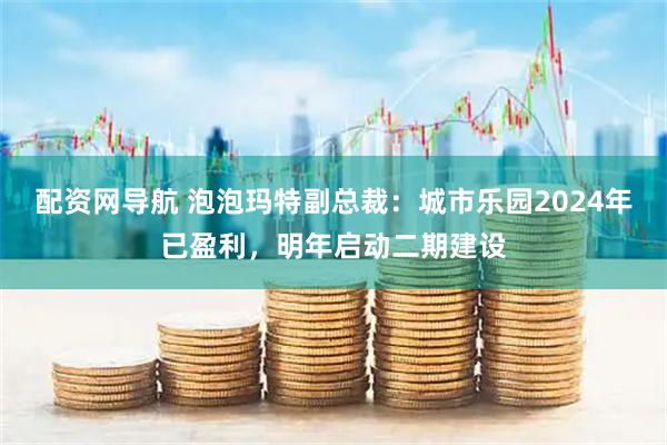 配资网导航 泡泡玛特副总裁：城市乐园2024年已盈利，明年启动二期建设